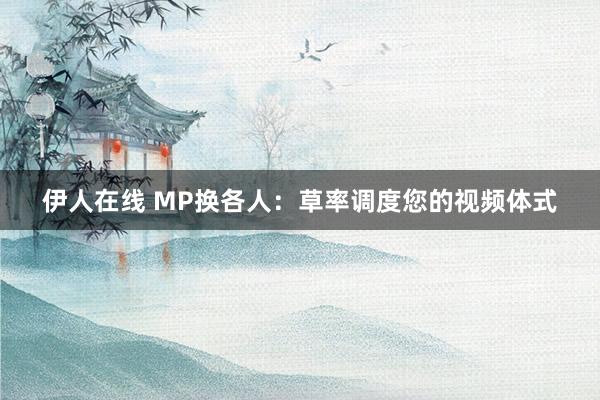 伊人在线 MP换各人：草率调度您的视频体式