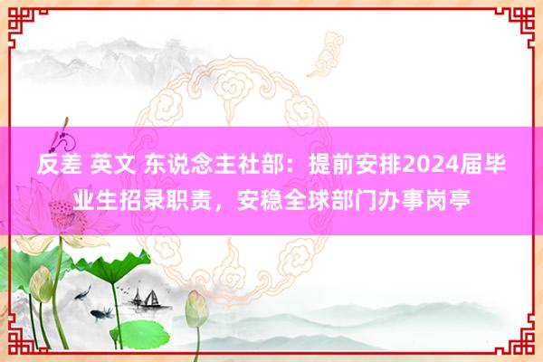 反差 英文 东说念主社部：提前安排2024届毕业生招录职责，安稳全球部门办事岗亭