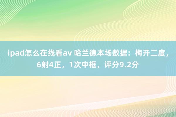 ipad怎么在线看av 哈兰德本场数据：梅开二度，6射4正，1次中框，评分9.2分