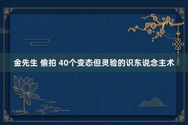 金先生 偷拍 40个变态但灵验的识东说念主术