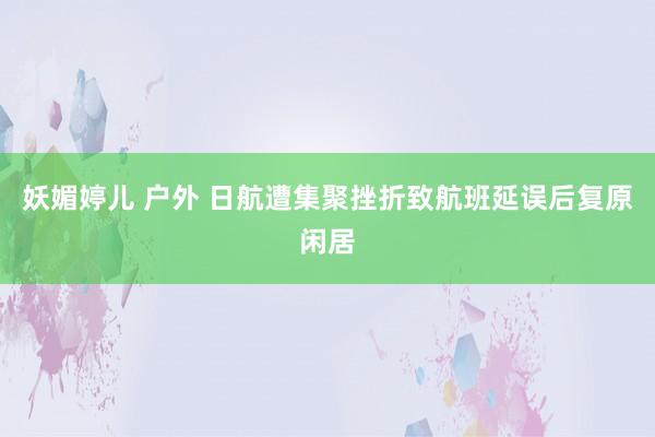 妖媚婷儿 户外 日航遭集聚挫折致航班延误后复原闲居