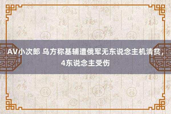 AV小次郎 乌方称基辅遭俄军无东说念主机清贫，4东说念主受伤