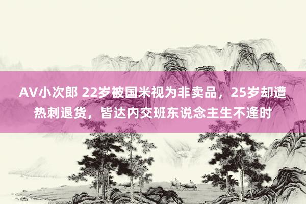 AV小次郎 22岁被国米视为非卖品，25岁却遭热刺退货，皆达内交班东说念主生不逢时