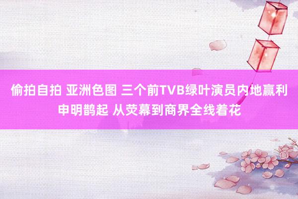 偷拍自拍 亚洲色图 三个前TVB绿叶演员内地赢利申明鹊起 从荧幕到商界全线着花