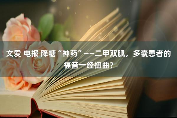 文爱 电报 降糖“神药”——二甲双胍，多囊患者的福音一经扭曲？