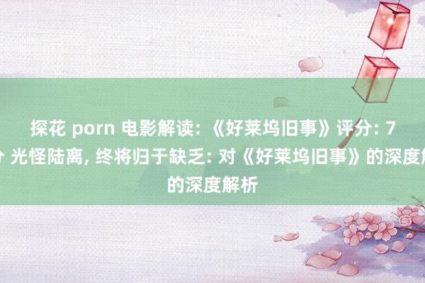 探花 porn 电影解读: 《好莱坞旧事》评分: 7.8分 光怪陆离， 终将归于缺乏: 对《好莱坞旧事》的深度解析