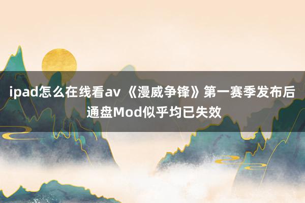 ipad怎么在线看av 《漫威争锋》第一赛季发布后 通盘Mod似乎均已失效