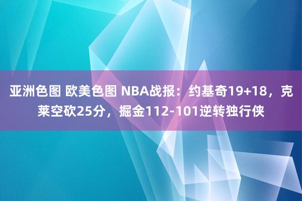 亚洲色图 欧美色图 NBA战报：约基奇19+18，克莱空砍25分，掘金112-101逆转独行侠