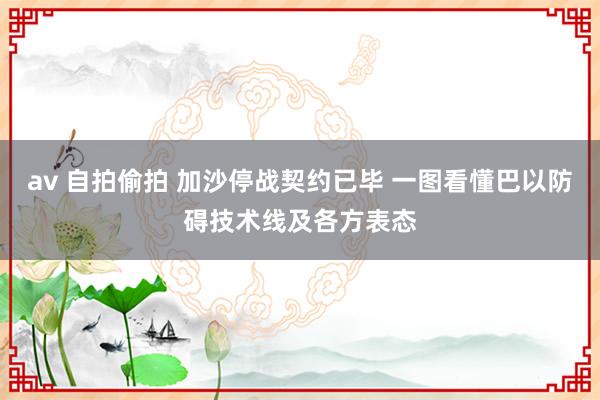 av 自拍偷拍 加沙停战契约已毕 一图看懂巴以防碍技术线及各方表态