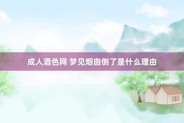 成人酒色网 梦见烟囱倒了是什么理由
